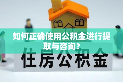 涞水如何正确使用公积金进行提取与咨询？