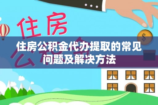 涞水住房公积金代办提取的常见问题及解决方法