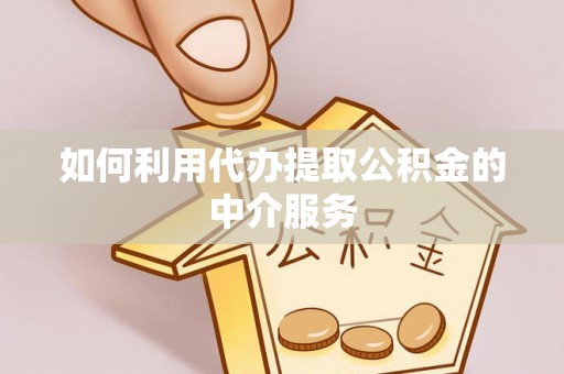 涞水如何利用代办提取公积金的中介服务