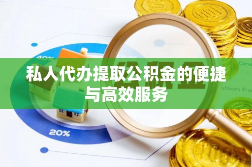涞水私人代办提取公积金的便捷与高效服务