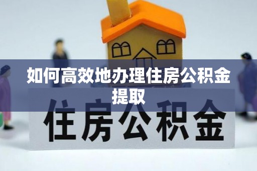 涞水如何高效地办理住房公积金提取