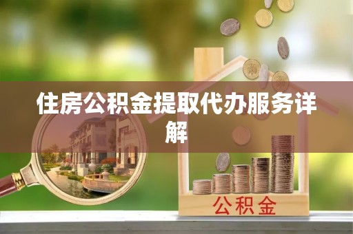 涞水住房公积金提取代办服务详解