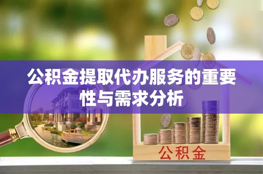 涞水公积金提取代办服务的重要性与需求分析
