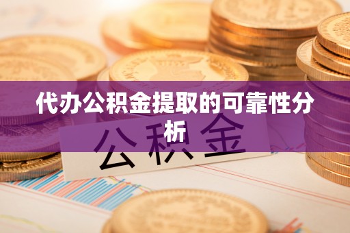 涞水代办公积金提取的可靠性分析