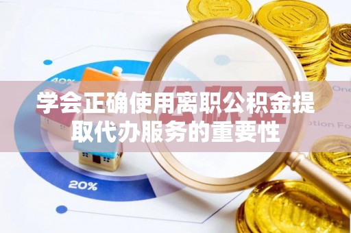 涞水学会正确使用离职公积金提取代办服务的重要性