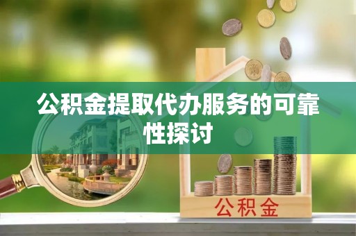 涞水公积金提取代办服务的可靠性探讨