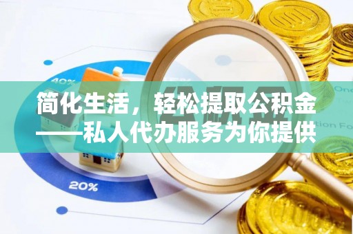 涞水简化生活，轻松提取公积金——私人代办服务为你提供便利