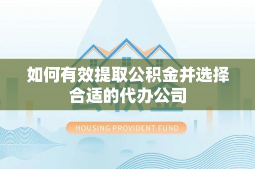 涞水如何有效提取公积金并选择合适的代办公司