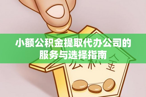 涞水小额公积金提取代办公司的服务与选择指南