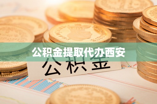 涞水公积金提取代办西安