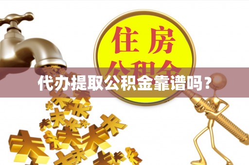 涞水代办提取公积金靠谱吗？