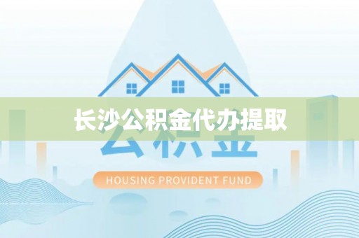 涞水长沙公积金代办提取