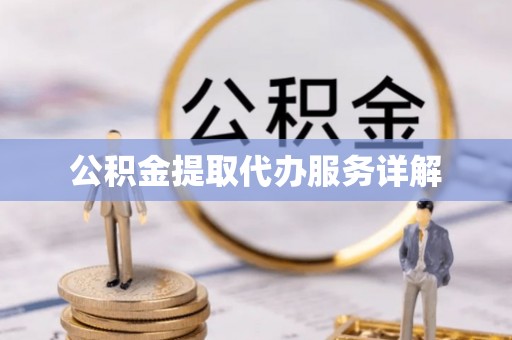 涞水公积金提取代办服务详解