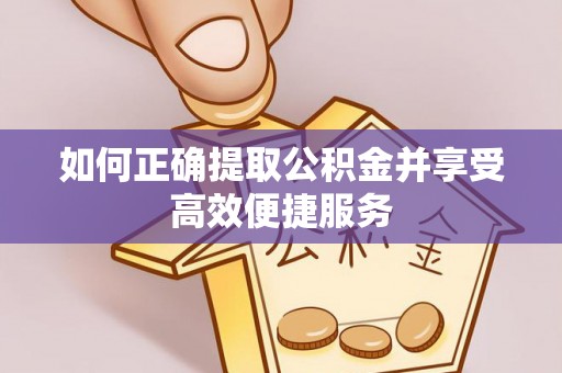 涞水如何正确提取公积金并享受高效便捷服务