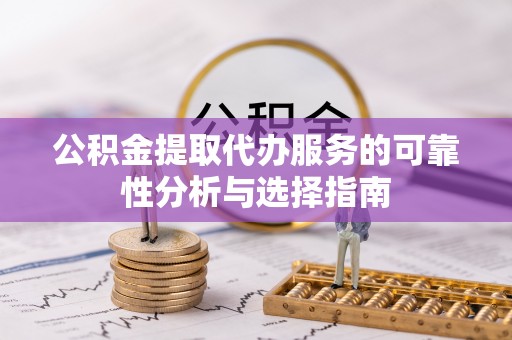 涞水公积金提取代办服务的可靠性分析与选择指南