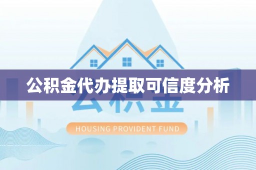 涞水公积金代办提取可信度分析