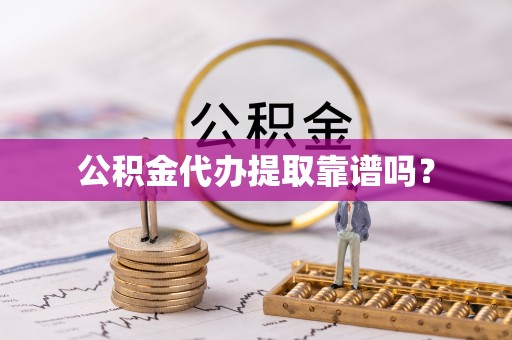 涞水公积金代办提取靠谱吗？