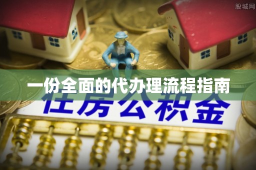 涞水一份全面的代办理流程指南