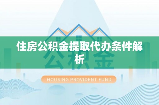 涞水住房公积金提取代办条件解析