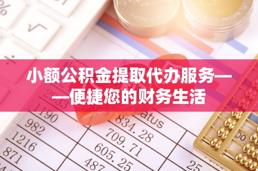 涞水小额公积金提取代办服务——便捷您的财务生活