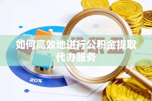 涞水如何高效地进行公积金提取代办服务