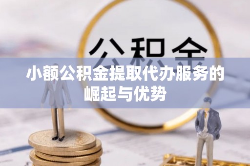 涞水小额公积金提取代办服务的崛起与优势