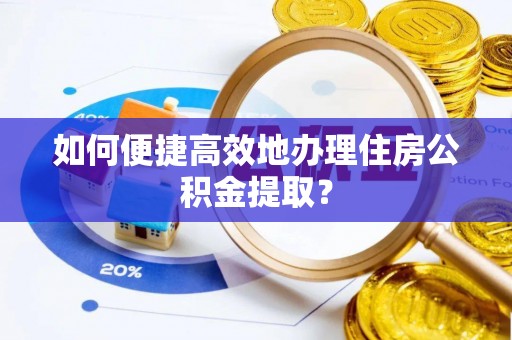 涞水如何便捷高效地办理住房公积金提取？