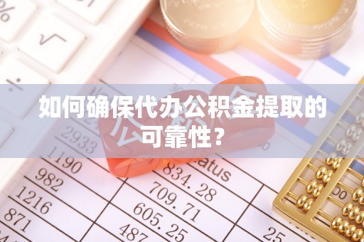 涞水如何确保代办公积金提取的可靠性？