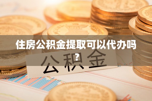 涞水住房公积金提取可以代办吗？
