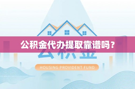 涞水公积金代办提取靠谱吗？