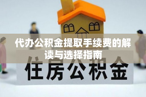 涞水代办公积金提取手续费的解读与选择指南
