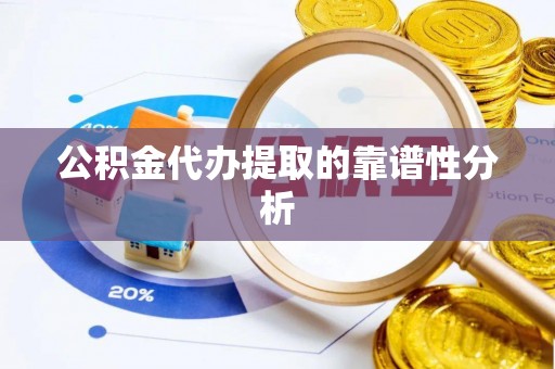 涞水公积金代办提取的靠谱性分析