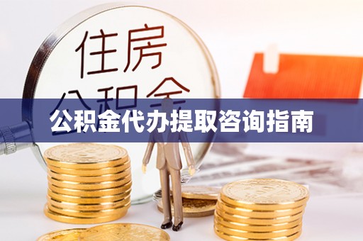 涞水公积金代办提取咨询指南