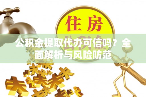 涞水公积金提取代办可信吗？全面解析与风险防范