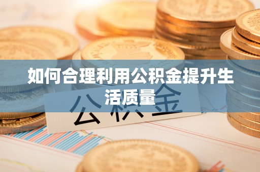 涞水如何合理利用公积金提升生活质量