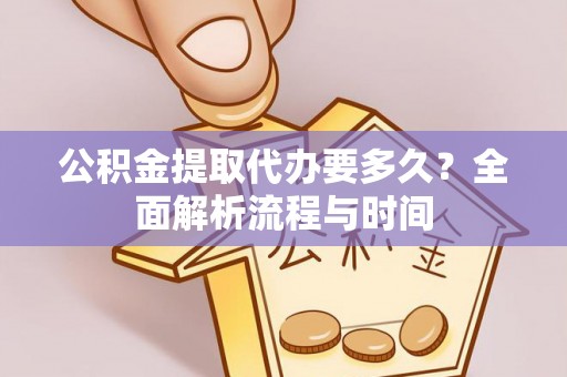 涞水公积金提取代办要多久？全面解析流程与时间