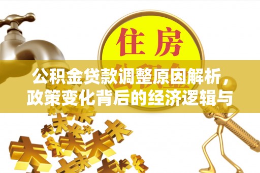 涞水公积金贷款调整原因解析，政策变化背后的经济逻辑与民生考量